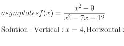 The asymptotes of f(x)=(x^2-9)/(x^2-7x+12) is Vertical: x=4,Horizontal: y=1